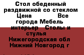 Стол обеденный раздвижной со стеклом › Цена ­ 20 000 - Все города Мебель, интерьер » Столы и стулья   . Нижегородская обл.,Нижний Новгород г.